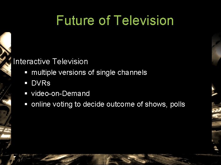 Future of Television Interactive Television § § multiple versions of single channels DVRs video-on-Demand