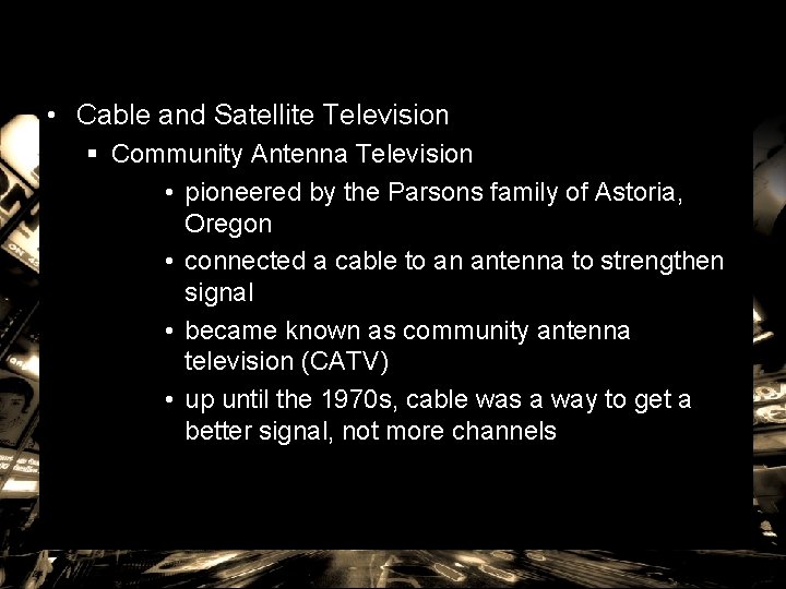  • Cable and Satellite Television § Community Antenna Television • pioneered by the