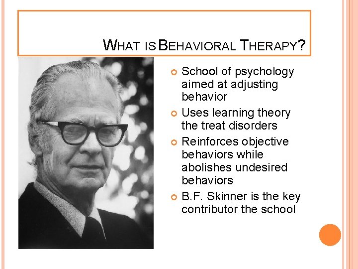 WHAT IS BEHAVIORAL THERAPY? School of psychology aimed at adjusting behavior Uses learning theory