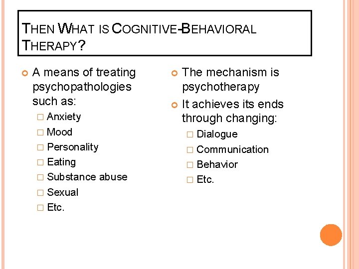 THEN WHAT IS COGNITIVE-BEHAVIORAL THERAPY? A means of treating psychopathologies such as: � Anxiety