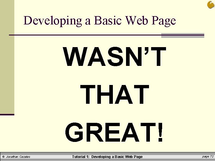 Developing a Basic Web Page WASN’T THAT GREAT! © Jonathan Cazalas Tutorial 1: Developing