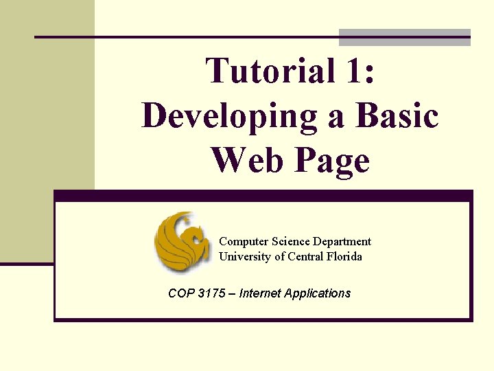 Tutorial 1: Developing a Basic Web Page Computer Science Department University of Central Florida