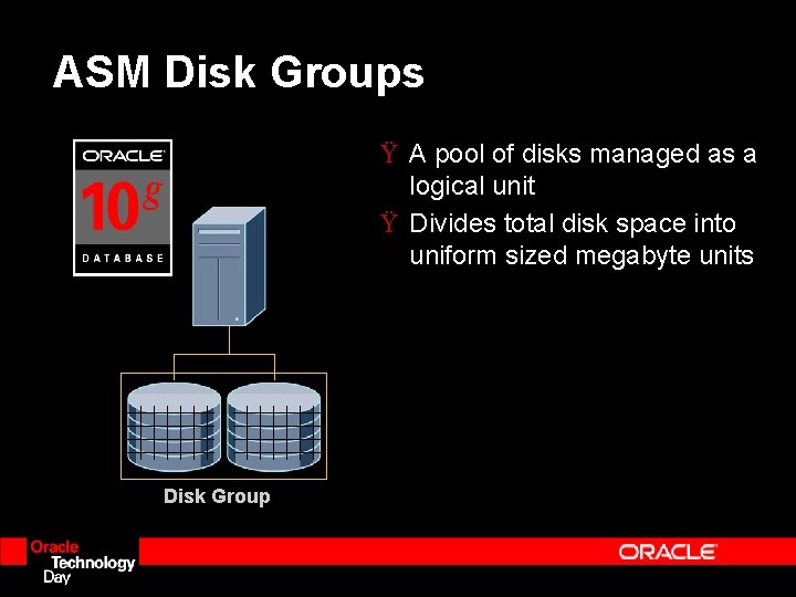 ASM Disk Groups Ÿ A pool of disks managed as a logical unit Ÿ