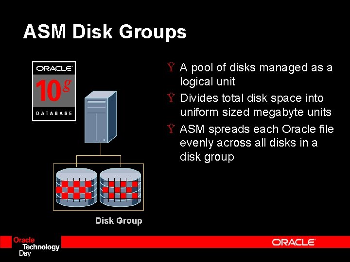 ASM Disk Groups Ÿ A pool of disks managed as a logical unit Ÿ