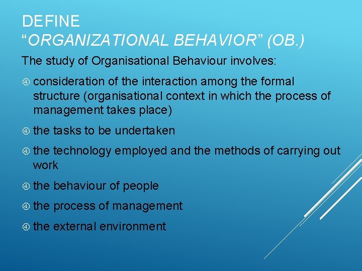 DEFINE “ORGANIZATIONAL BEHAVIOR” (OB. ) The study of Organisational Behaviour involves: consideration of the