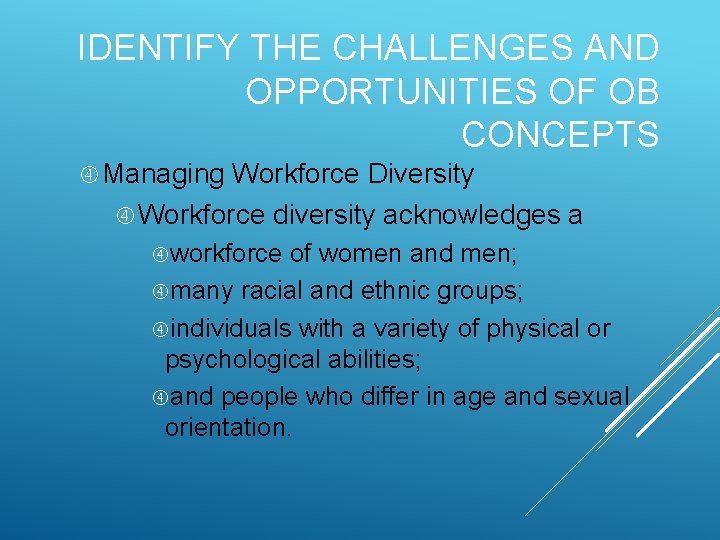 IDENTIFY THE CHALLENGES AND OPPORTUNITIES OF OB CONCEPTS Managing Workforce Diversity Workforce diversity acknowledges