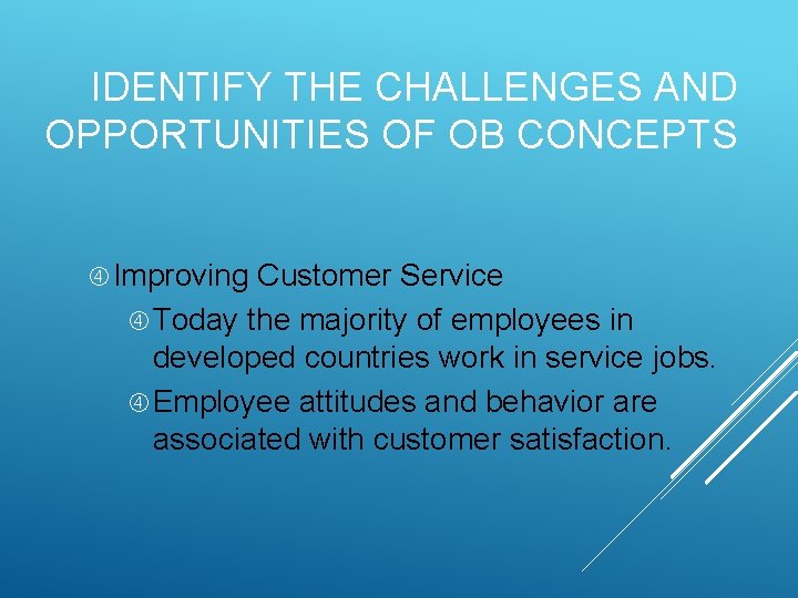 IDENTIFY THE CHALLENGES AND OPPORTUNITIES OF OB CONCEPTS Improving Customer Service Today the majority