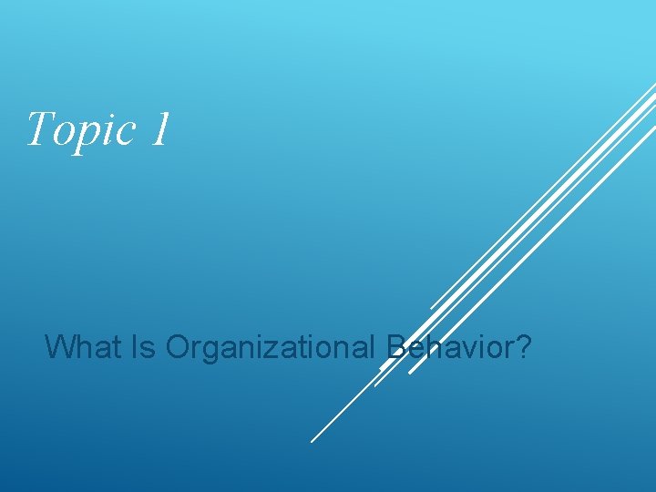 Topic 1 What Is Organizational Behavior? 