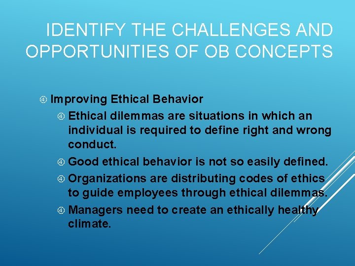 IDENTIFY THE CHALLENGES AND OPPORTUNITIES OF OB CONCEPTS Improving Ethical Behavior Ethical dilemmas are