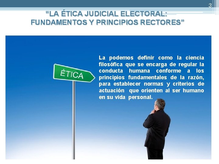 3 “LA ÉTICA JUDICIAL ELECTORAL: FUNDAMENTOS Y PRINCIPIOS RECTORES” La podemos definir como la