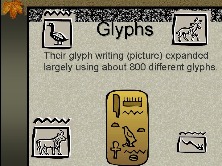 Glyphs Their glyph writing (picture) expanded largely using about 800 different glyphs. 
