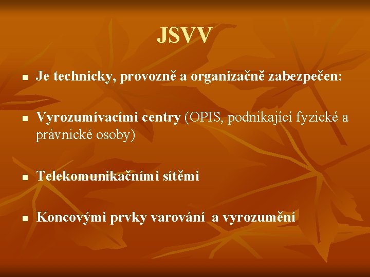 JSVV n n Je technicky, provozně a organizačně zabezpečen: Vyrozumívacími centry (OPIS, podnikající fyzické