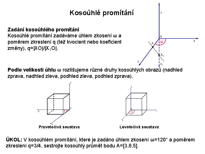 Kosoúhlé promítání Zadání kosoúhlého promítání Kosoúhlé promítání zadáváme úhlem zkosení ω a poměrem zkreslení