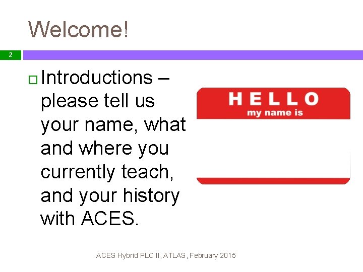 Welcome! 2 Introductions – please tell us your name, what and where you currently