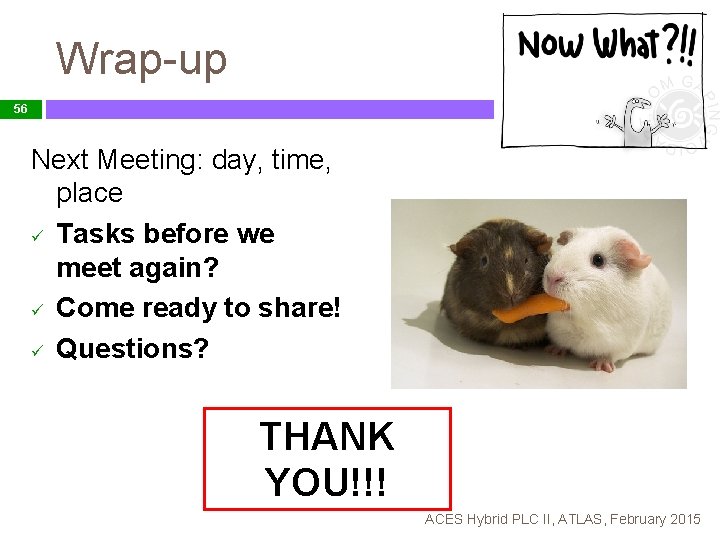 Wrap-up 56 Next Meeting: day, time, place ü Tasks before we meet again? ü