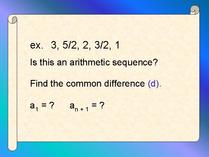 ex. 3, 5/2, 2, 3/2, 1 Is this an arithmetic sequence? Find the common
