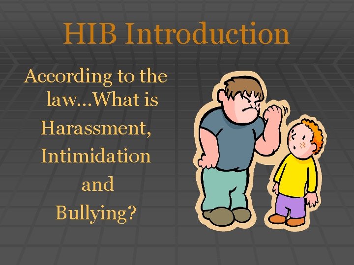 HIB Introduction According to the law…What is Harassment, Intimidation and Bullying? 
