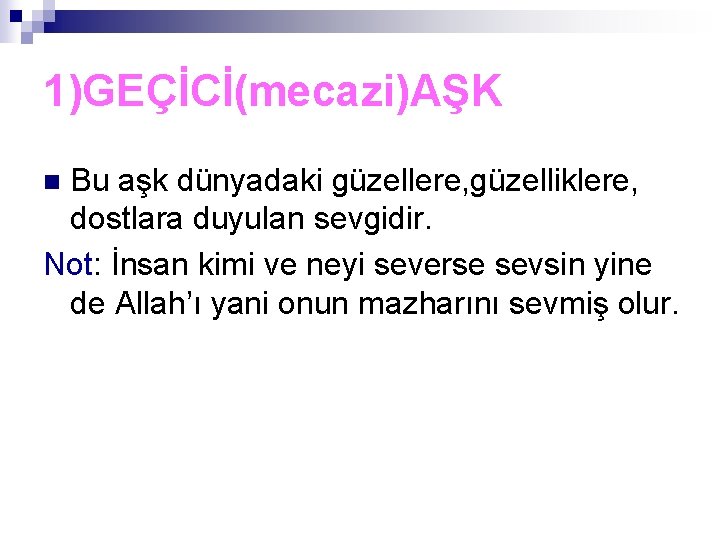 1)GEÇİCİ(mecazi)AŞK Bu aşk dünyadaki güzellere, güzelliklere, dostlara duyulan sevgidir. Not: İnsan kimi ve neyi