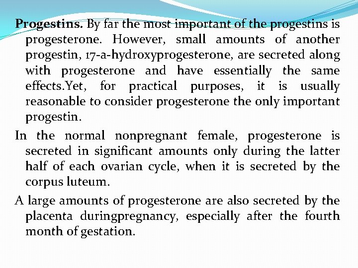 Progestins. By far the most important of the progestins is progesterone. However, small amounts