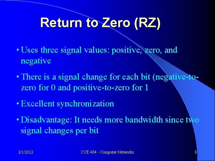 Return to Zero (RZ) • Uses three signal values: positive, zero, and negative •