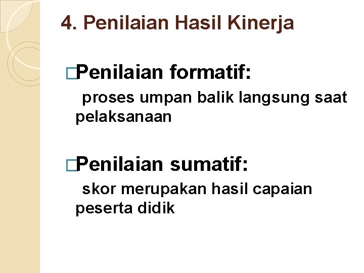 4. Penilaian Hasil Kinerja �Penilaian formatif: proses umpan balik langsung saat pelaksanaan �Penilaian sumatif: