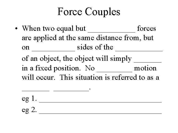 Force Couples • When two equal but ______ forces are applied at the same