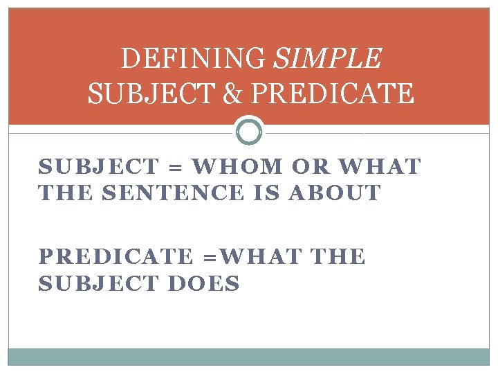 DEFINING SIMPLE SUBJECT & PREDICATE SUBJECT = WHOM OR WHAT THE SENTENCE IS ABOUT
