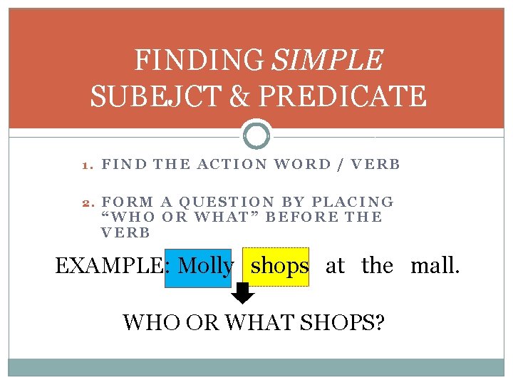 FINDING SIMPLE SUBEJCT & PREDICATE 1. FIND THE ACTION WORD / VERB 2. FORM