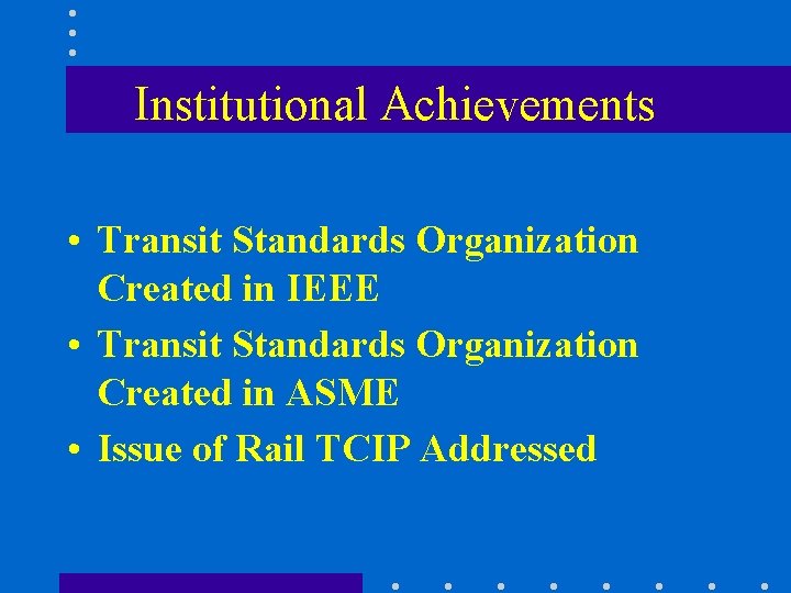 Institutional Achievements • Transit Standards Organization Created in IEEE • Transit Standards Organization Created