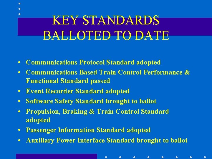 KEY STANDARDS BALLOTED TO DATE • Communications Protocol Standard adopted • Communications Based Train