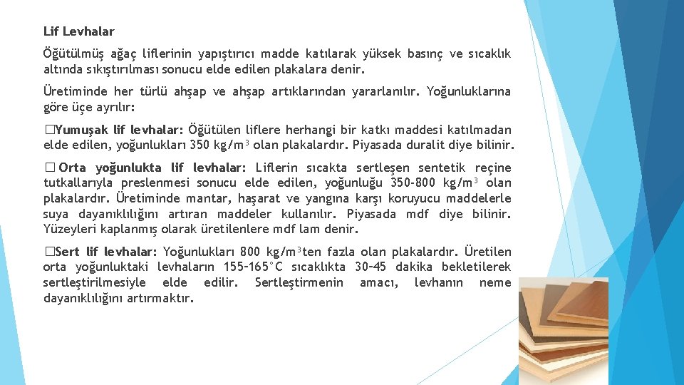 Lif Levhalar Öğütülmüş ağaç liflerinin yapıştırıcı madde katılarak yüksek basınç ve sıcaklık altında sıkıştırılması