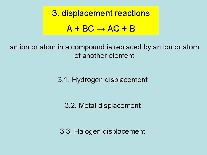 3. displacement reactions A + BC → AC + B an ion or atom 3. displacement reactions A + BC → AC + B an ion or atom
