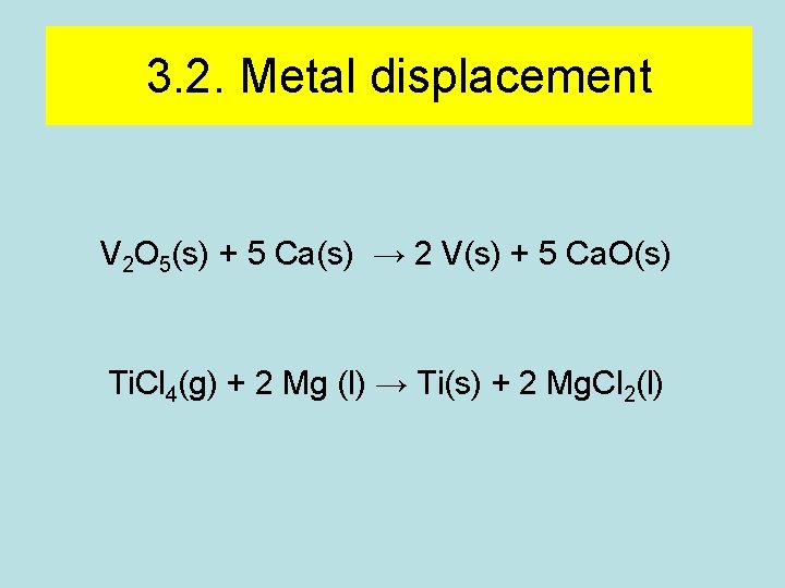 3. 2. Metal displacement V 2 O 5(s) + 5 Ca(s) → 2 V(s) 3. 2. Metal displacement V 2 O 5(s) + 5 Ca(s) → 2 V(s)