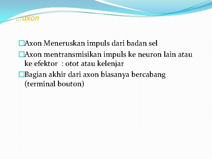 …axon �Axon Meneruskan impuls dari badan sel �Axon mentransmisikan impuls ke neuron lain atau …axon �Axon Meneruskan impuls dari badan sel �Axon mentransmisikan impuls ke neuron lain atau