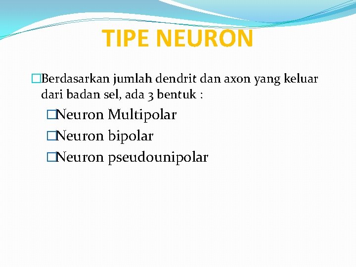 TIPE NEURON �Berdasarkan jumlah dendrit dan axon yang keluar dari badan sel, ada 3 TIPE NEURON �Berdasarkan jumlah dendrit dan axon yang keluar dari badan sel, ada 3