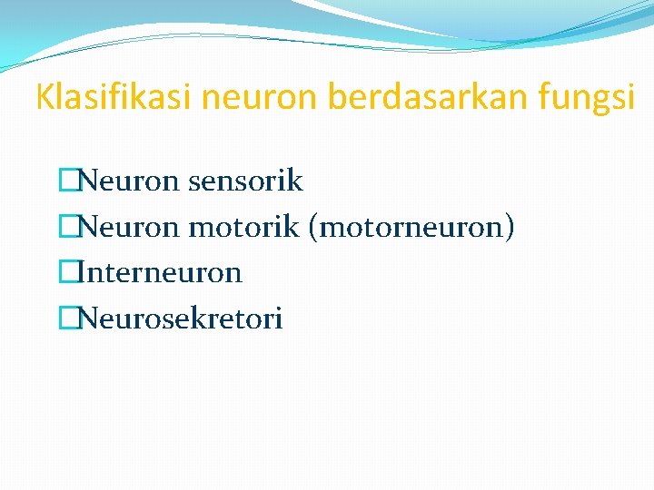 Klasifikasi neuron berdasarkan fungsi �Neuron sensorik �Neuron motorik (motorneuron) �Interneuron �Neurosekretori Klasifikasi neuron berdasarkan fungsi �Neuron sensorik �Neuron motorik (motorneuron) �Interneuron �Neurosekretori