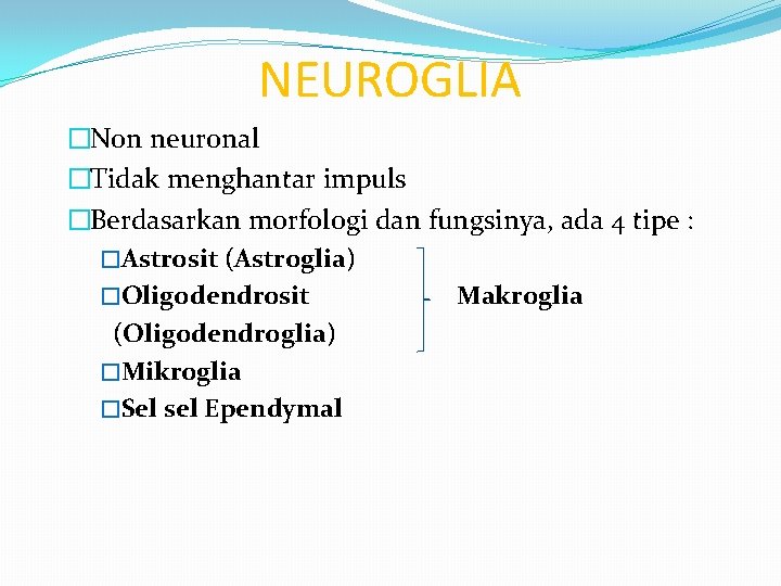 NEUROGLIA �Non neuronal �Tidak menghantar impuls �Berdasarkan morfologi dan fungsinya, ada 4 tipe : NEUROGLIA �Non neuronal �Tidak menghantar impuls �Berdasarkan morfologi dan fungsinya, ada 4 tipe :