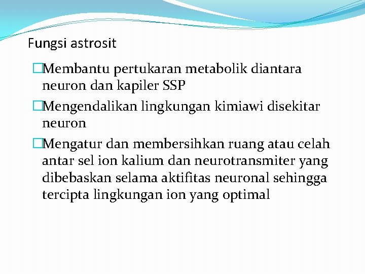 Fungsi astrosit �Membantu pertukaran metabolik diantara neuron dan kapiler SSP �Mengendalikan lingkungan kimiawi disekitar Fungsi astrosit �Membantu pertukaran metabolik diantara neuron dan kapiler SSP �Mengendalikan lingkungan kimiawi disekitar