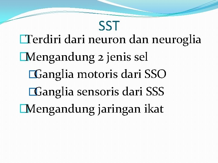 SST �Terdiri dari neuron dan neuroglia �Mengandung 2 jenis sel �Ganglia motoris dari SSO SST �Terdiri dari neuron dan neuroglia �Mengandung 2 jenis sel �Ganglia motoris dari SSO