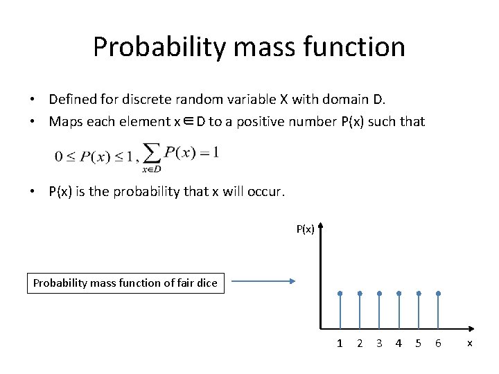 Probability mass function • Defined for discrete random variable X with domain D. •
