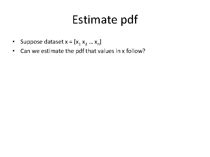 Estimate pdf • Suppose dataset x = [x 1 x 2 … xn] •