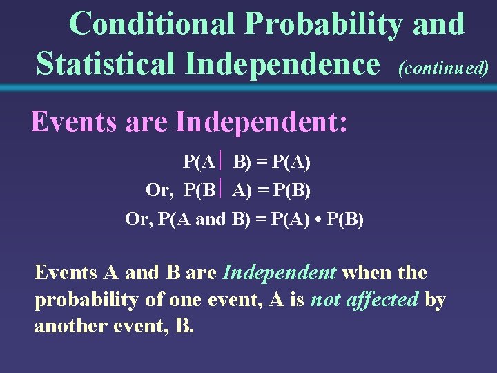 Conditional Probability and Statistical Independence (continued) Events are Independent: P(A B) = P(A) Or,