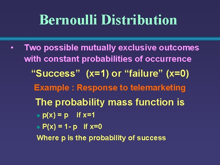 Bernoulli Distribution • Two possible mutually exclusive outcomes with constant probabilities of occurrence “Success”