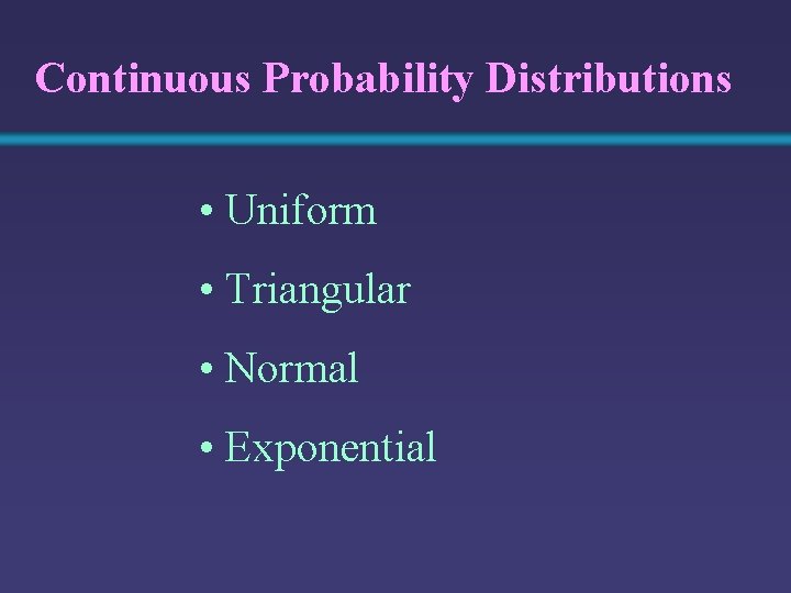 Continuous Probability Distributions • Uniform • Triangular • Normal • Exponential 