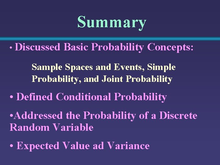 Summary • Discussed Basic Probability Concepts: Sample Spaces and Events, Simple Probability, and Joint