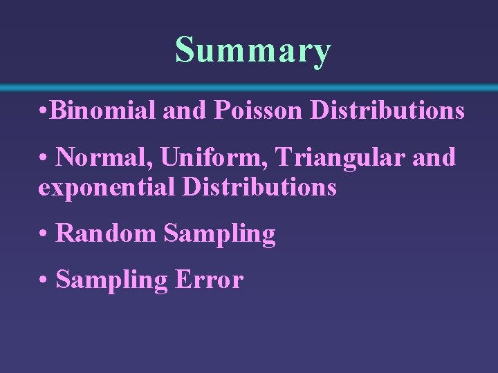 Summary • Binomial and Poisson Distributions • Normal, Uniform, Triangular and exponential Distributions •