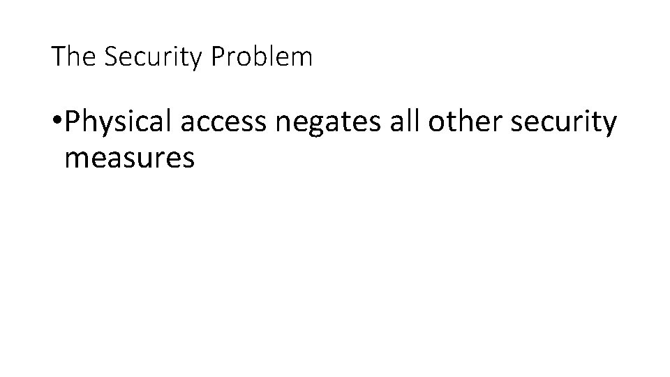 The Security Problem • Physical access negates all other security measures The Security Problem • Physical access negates all other security measures