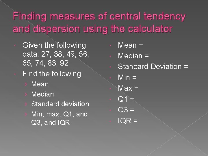Finding measures of central tendency and dispersion using the calculator Given the following data:
