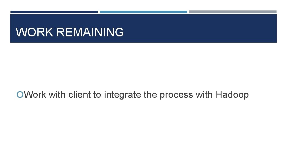 WORK REMAINING Work with client to integrate the process with Hadoop 
