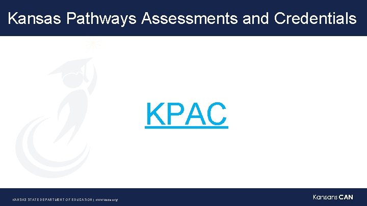 Kansas Pathways Assessments and Credentials KPAC KANSAS STATE DEPARTMENT OF EDUCATION | www. ksde.